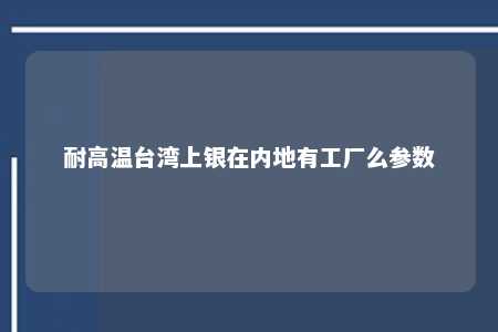 耐高温台湾上银在内地有工厂么参数 